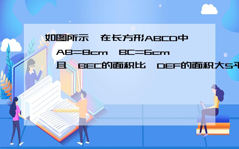 如图所示,在长方形ABCD中,AB=8cm,BC=6cm,且△BEC的面积比△DEF的面积大5平方厘米,求DF的长