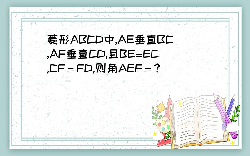 菱形ABCD中,AE垂直BC,AF垂直CD,且BE=EC,CF＝FD,则角AEF＝?