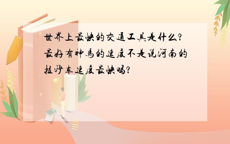 世界上最快的交通工具是什么?最好有神马的速度不是说河南的拉沙车速度最快吗?