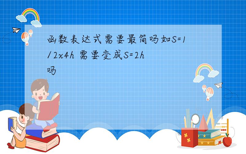 函数表达式需要最简吗如S=1/2x4h 需要变成S=2h吗