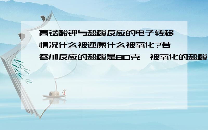 高锰酸钾与盐酸反应的电子转移情况什么被还原什么被氧化?若参加反应的盐酸是80克,被氧化的盐酸是多少克