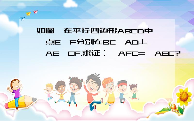 如图,在平行四边形ABCD中,点E、F分别在BC、AD上,AE∥CF.求证：∠AFC=∠AEC?