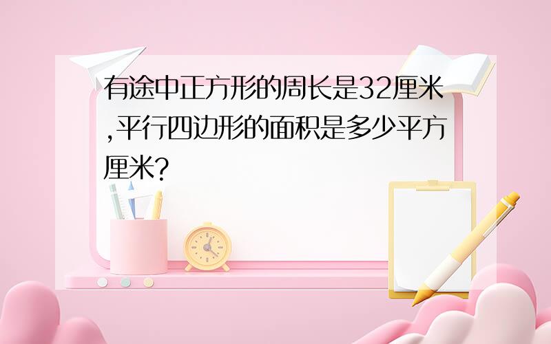 有途中正方形的周长是32厘米,平行四边形的面积是多少平方厘米?