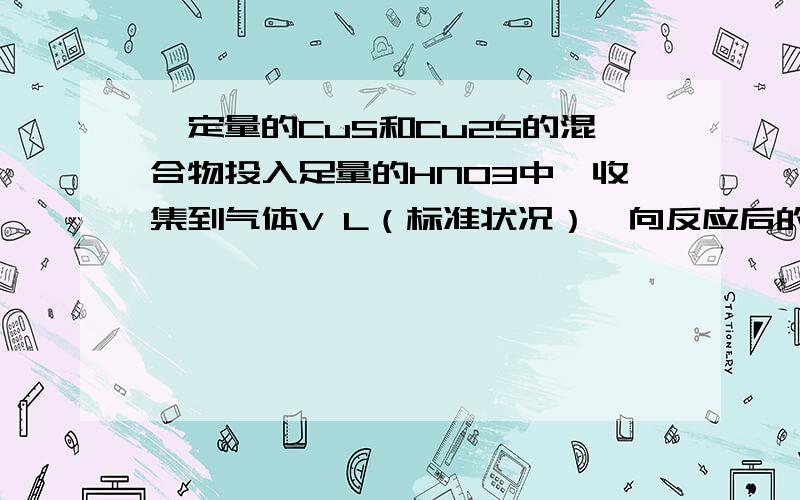 一定量的CuS和Cu2S的混合物投入足量的HNO3中,收集到气体V L（标准状况）,向反应后的溶液中（存在Cu2+和SO42-）加入足量NaOH,产生蓝色沉淀,过滤,洗涤,灼烧,得到CuO 12.0g,若上述气体为NO和NO2的混合