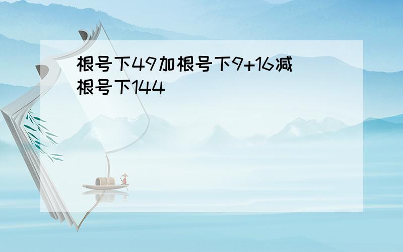 根号下49加根号下9+16减根号下144