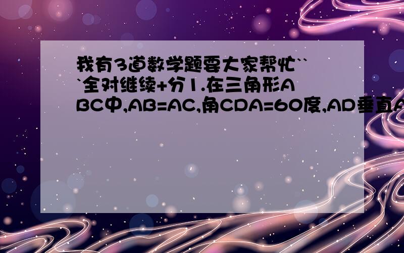 我有3道数学题要大家帮忙```全对继续+分1.在三角形ABC中,AB=AC,角CDA=60度,AD垂直AC与点A,求角BAD的度数.2.在三角形ABC中,角C=90度,DE是AB的垂直平分线,交BC于D,E是垂足,角CAD:角CAB=1:3,求角B的度数.3.角A