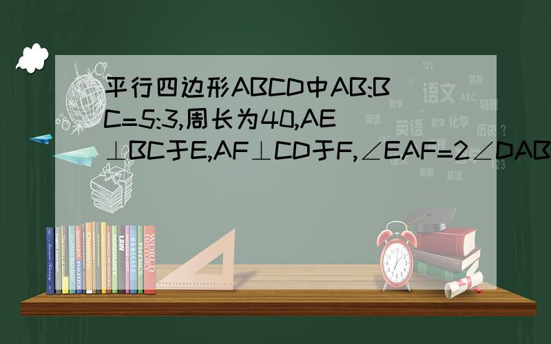 平行四边形ABCD中AB:BC=5:3,周长为40,AE⊥BC于E,AF⊥CD于F,∠EAF=2∠DAB,求AE,AF的长