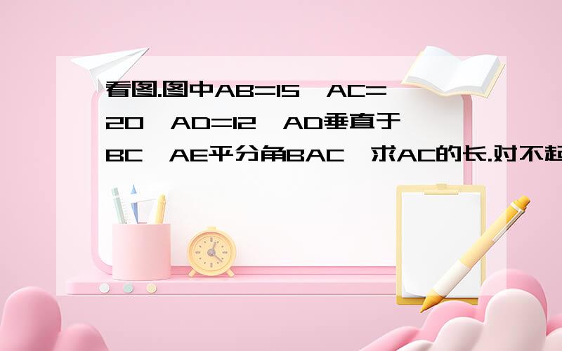 看图.图中AB=15,AC=20,AD=12,AD垂直于BC,AE平分角BAC,求AC的长.对不起打错了,是求AE的长