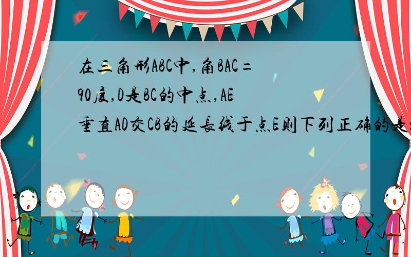 在三角形ABC中,角BAC=90度,D是BC的中点,AE垂直AD交CB的延长线于点E则下列正确的是：A 三角形AED相似于ACBB 三角形AEB相似于ACDC 三角形BAE相似于ACED 三角形AEC相似于DAC为什么？