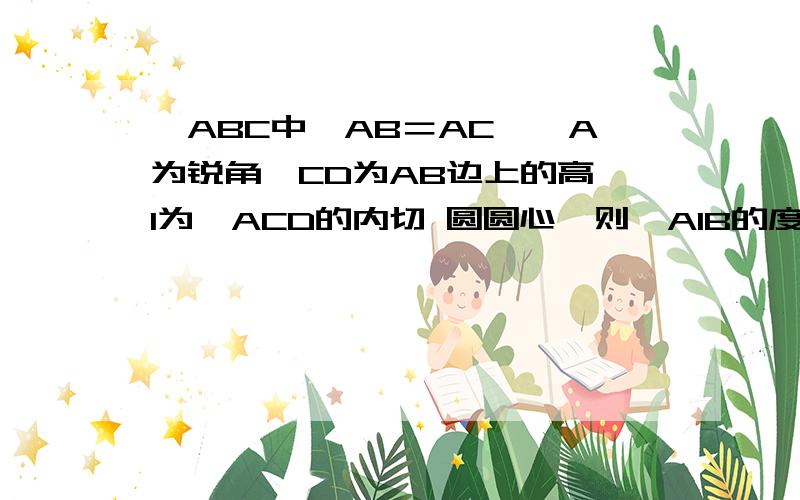 △ABC中,AB＝AC,∠A为锐角,CD为AB边上的高,I为△ACD的内切 圆圆心,则∠AIB的度数是