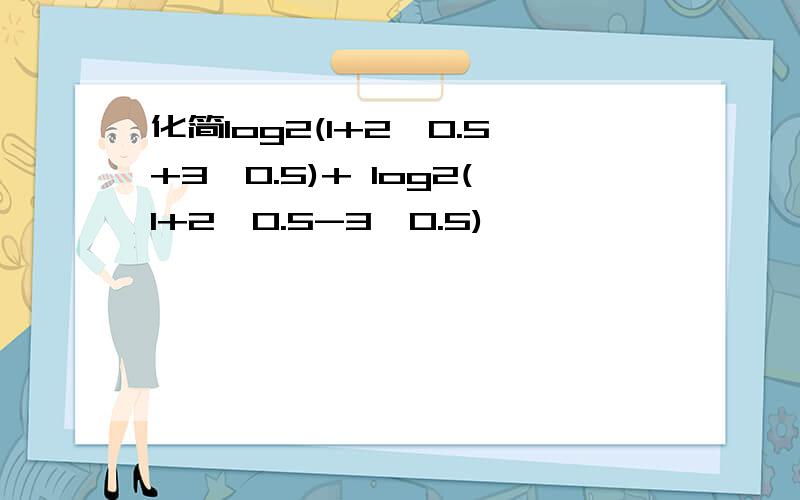 化简log2(1+2^0.5+3^0.5)+ log2(1+2^0.5-3^0.5)