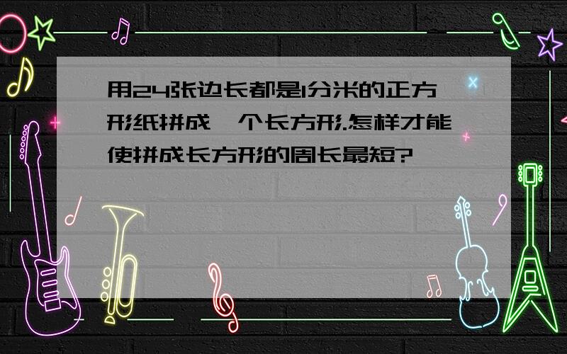 用24张边长都是1分米的正方形纸拼成一个长方形.怎样才能使拼成长方形的周长最短?