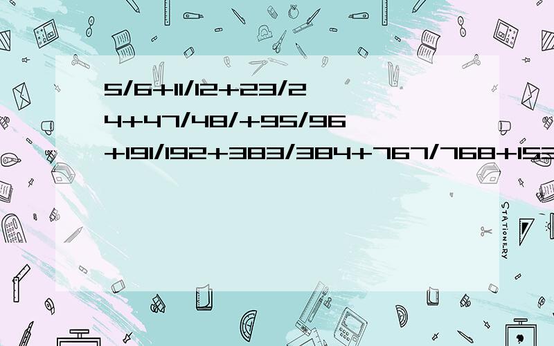 5/6+11/12+23/24+47/48/+95/96+191/192+383/384+767/768+1535/1536等于多少