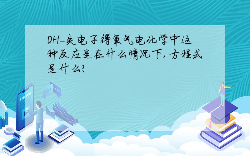 OH-失电子得氧气电化学中这种反应是在什么情况下,方程式是什么?