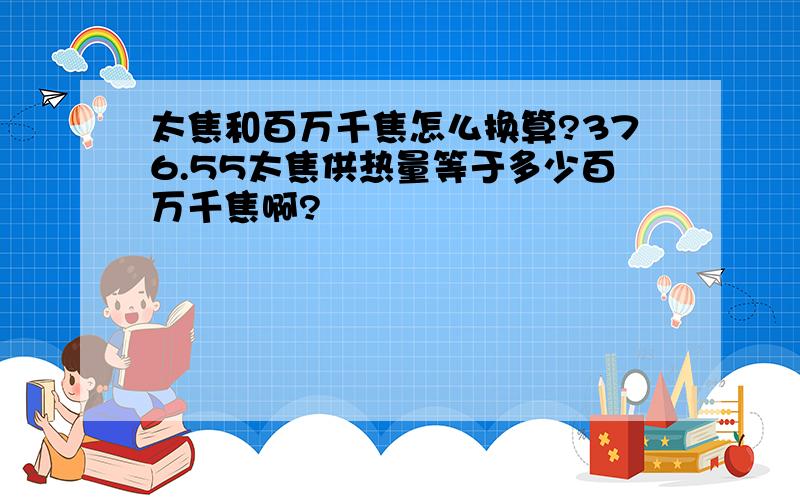 太焦和百万千焦怎么换算?376.55太焦供热量等于多少百万千焦啊?