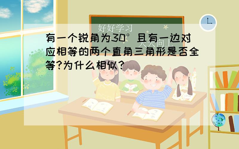 有一个锐角为30°且有一边对应相等的两个直角三角形是否全等?为什么相似？