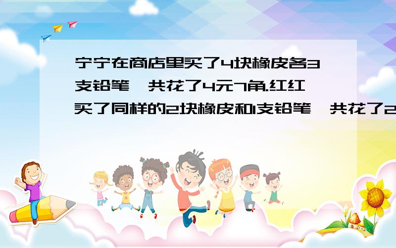 宁宁在商店里买了4块橡皮各3支铅笔,共花了4元7角.红红买了同样的2块橡皮和1支铅笔,共花了2元1角,问一个橡皮各一支铅笔各要多少钱?