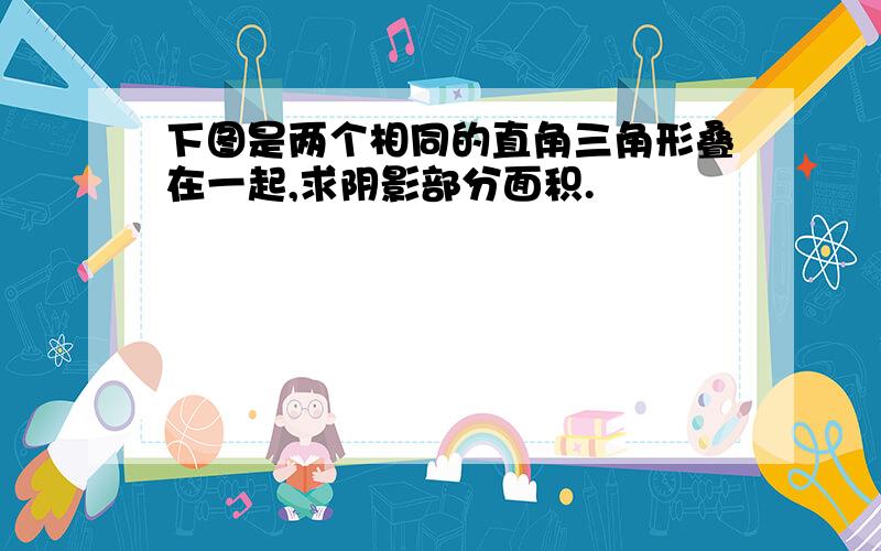 下图是两个相同的直角三角形叠在一起,求阴影部分面积.