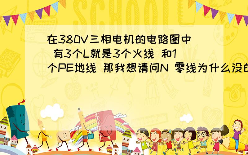 在380V三相电机的电路图中 有3个L就是3个火线 和1个PE地线 那我想请问N 零线为什么没的?但是在接电机的时候 却要接零线 零线N在电路图中不表出来的吗?我看了几乎都没