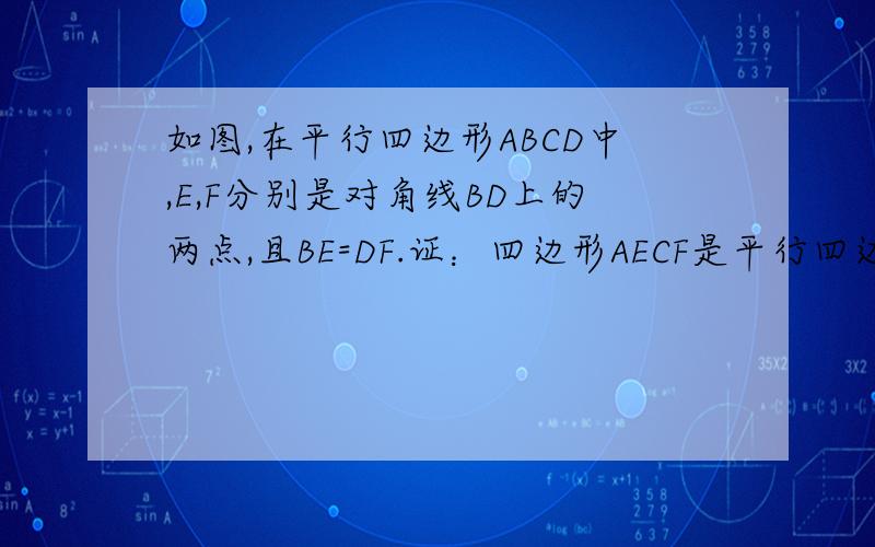 如图,在平行四边形ABCD中,E,F分别是对角线BD上的两点,且BE=DF.证：四边形AECF是平行四边形