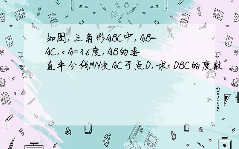 如图,三角形ABC中,AB＝AC,＜A＝36度,AB的垂直平分线MN交AC于点D,求＜DBC的度数