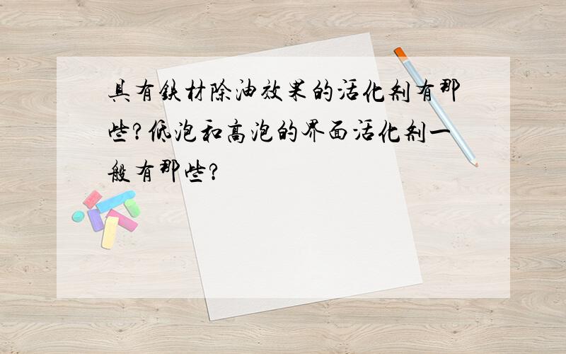 具有铁材除油效果的活化剂有那些?低泡和高泡的界面活化剂一般有那些?