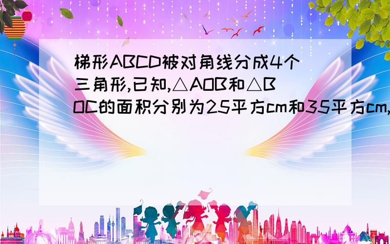 梯形ABCD被对角线分成4个三角形,已知,△AOB和△BOC的面积分别为25平方cm和35平方cm,那么梯形的面积是多少?