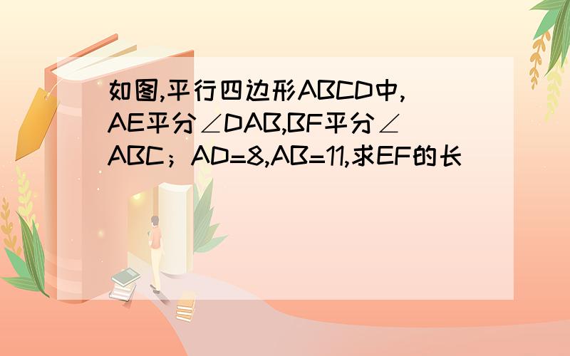 如图,平行四边形ABCD中,AE平分∠DAB,BF平分∠ABC；AD=8,AB=11,求EF的长