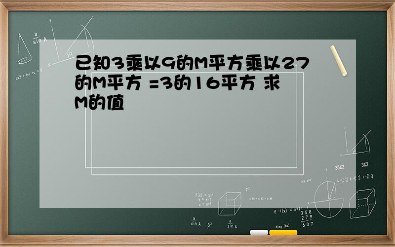 已知3乘以9的M平方乘以27的M平方 =3的16平方 求M的值