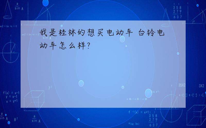 我是桂林的想买电动车 台铃电动车怎么样?