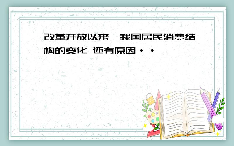 改革开放以来,我国居民消费结构的变化 还有原因··