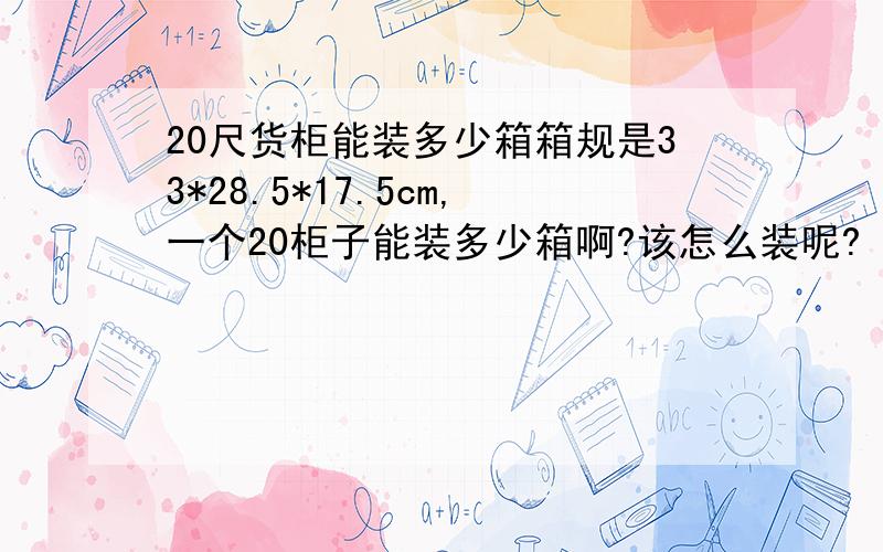 20尺货柜能装多少箱箱规是33*28.5*17.5cm,一个20柜子能装多少箱啊?该怎么装呢?