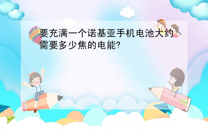 要充满一个诺基亚手机电池大约需要多少焦的电能?