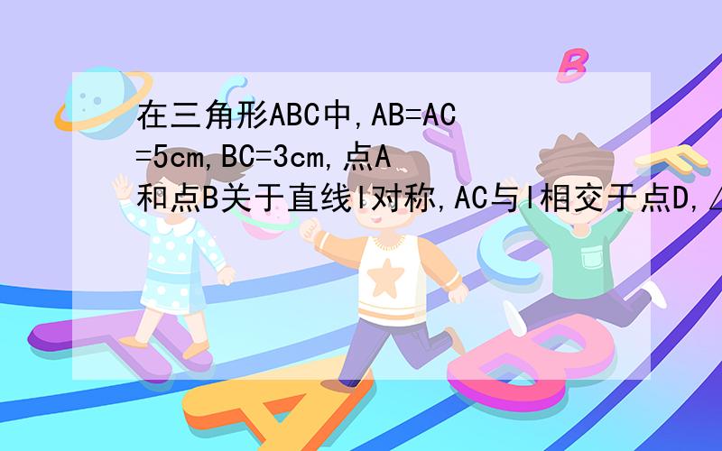 在三角形ABC中,AB=AC=5cm,BC=3cm,点A和点B关于直线l对称,AC与l相交于点D,△BDC的周长是多少?