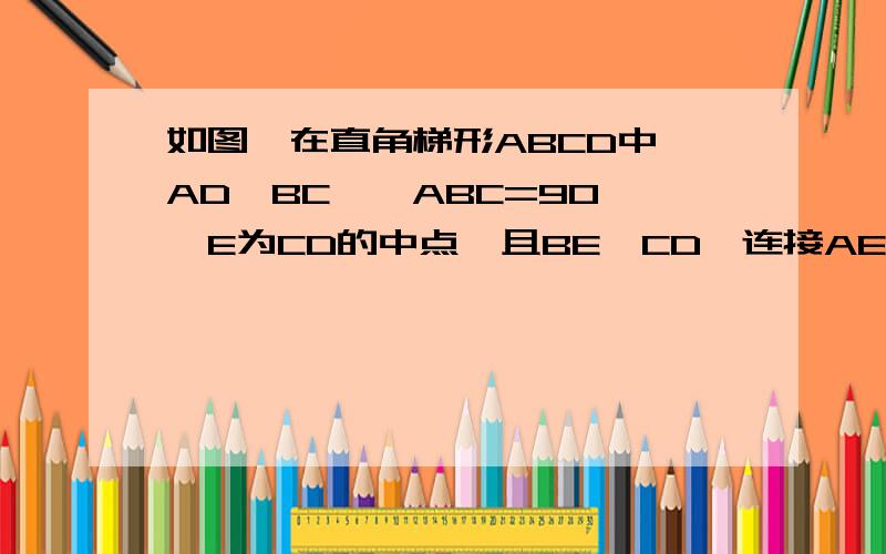 如图,在直角梯形ABCD中,AD∥BC,∠ABC=90°,E为CD的中点,且BE⊥CD,连接AE,交BD于点F.求证AE=BE.