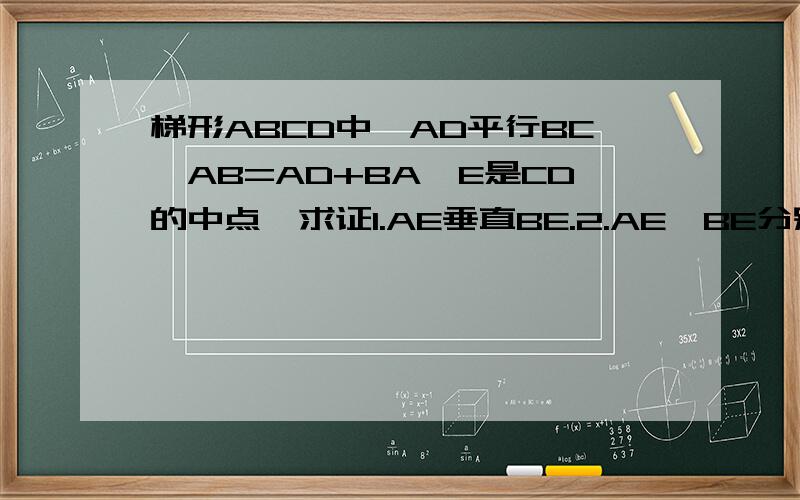 梯形ABCD中,AD平行BC,AB=AD+BA,E是CD的中点,求证1.AE垂直BE.2.AE,BE分别平分角BAD及角ABC.AB=AD+BC