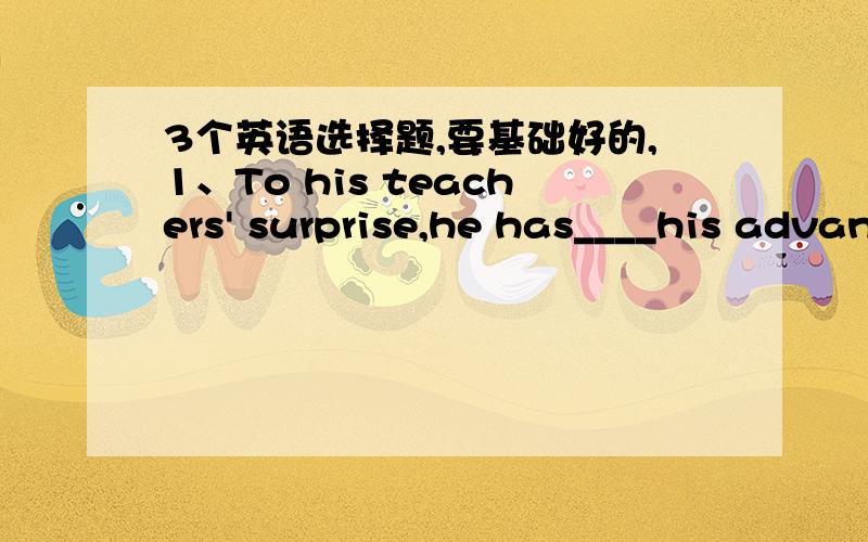 3个英语选择题,要基础好的,1、To his teachers' surprise,he has____his advantages so much____he has received letters of admission(准许进入)from sevsral famous universities.A made use of,thatB made of,asC made in,thatDfound in,as2、Our p