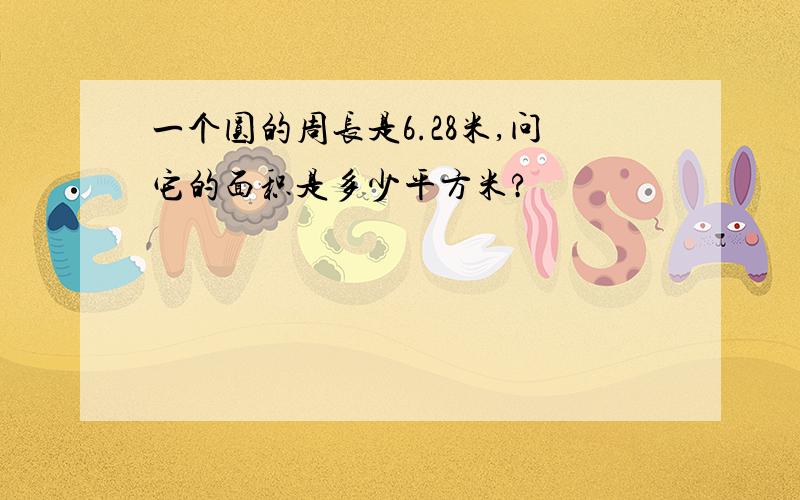 一个圆的周长是6.28米,问它的面积是多少平方米?