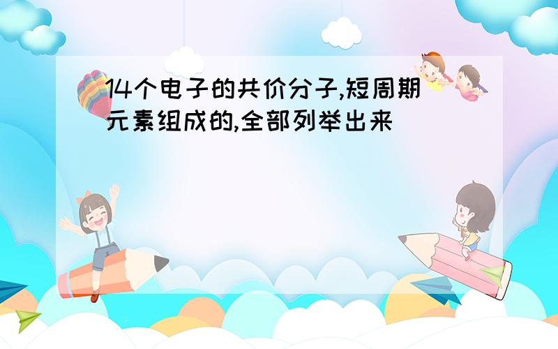 14个电子的共价分子,短周期元素组成的,全部列举出来