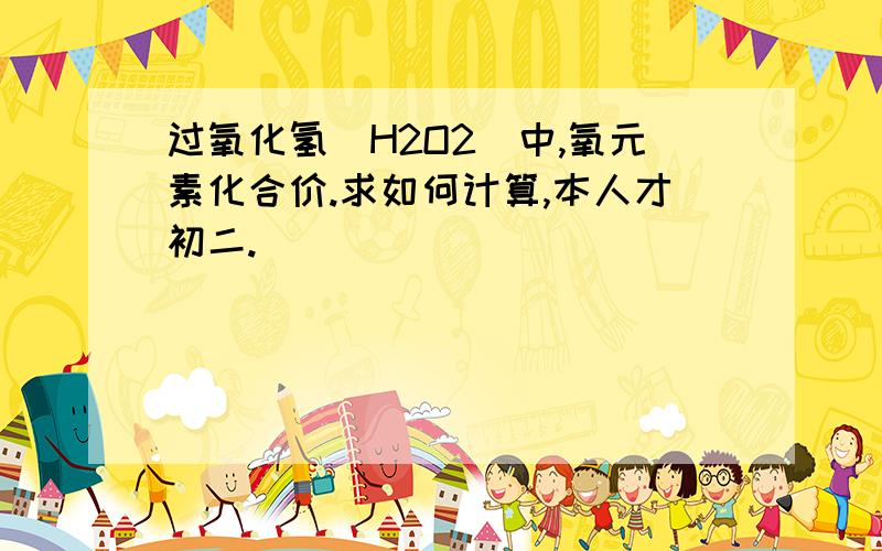 过氧化氢（H2O2)中,氧元素化合价.求如何计算,本人才初二.