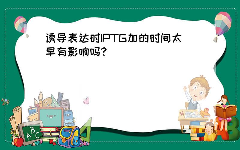 诱导表达时IPTG加的时间太早有影响吗?