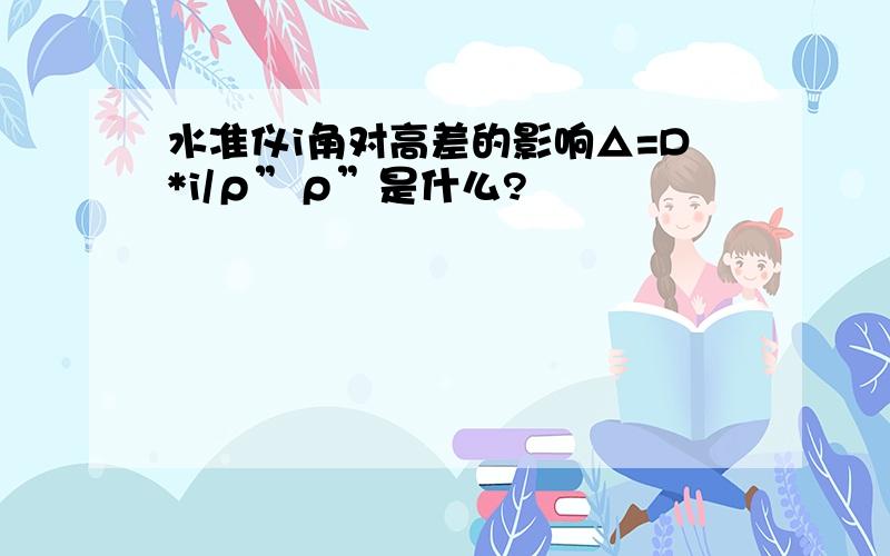 水准仪i角对高差的影响△=D*i/ρ”ρ”是什么?