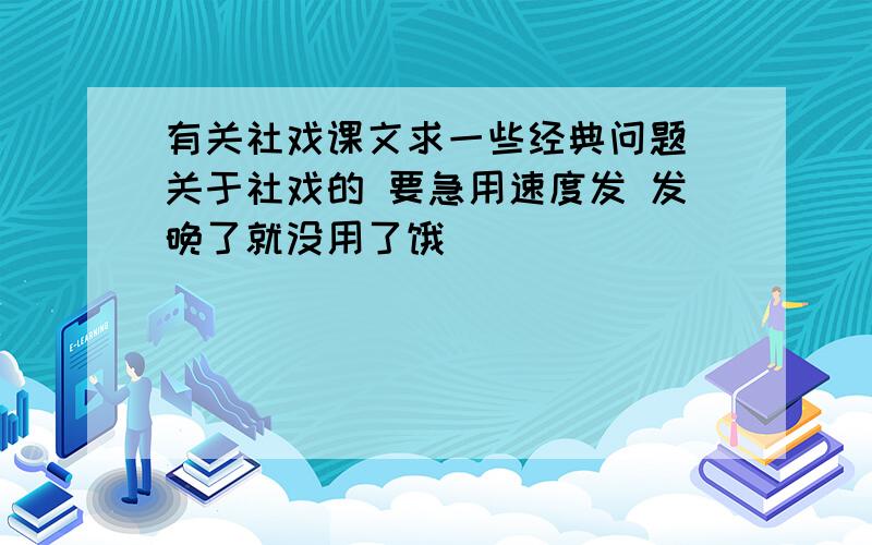 有关社戏课文求一些经典问题 关于社戏的 要急用速度发 发晚了就没用了饿