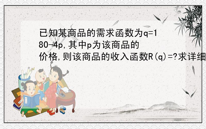 已知某商品的需求函数为q=180-4p,其中p为该商品的价格,则该商品的收入函数R(q)=?求详细过要划出图像才可以做吗？为什么翻答案是45p-0.25q²