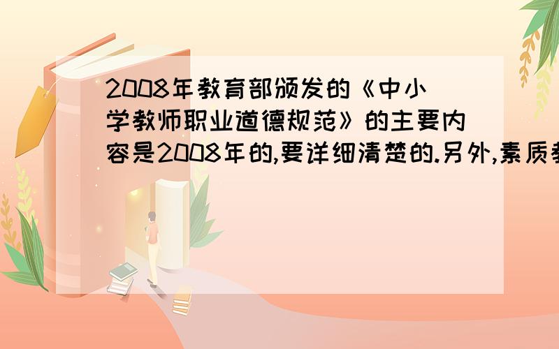 2008年教育部颁发的《中小学教师职业道德规范》的主要内容是2008年的,要详细清楚的.另外,素质教育与应试教育有哪些区别?要系统、专业的知识.