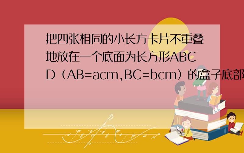 把四张相同的小长方卡片不重叠地放在一个底面为长方形ABCD（AB=acm,BC=bcm）的盒子底部,盒子地面未被卡片覆盖的部分用阴影表示,求图中两块阴影部分周长的和p.