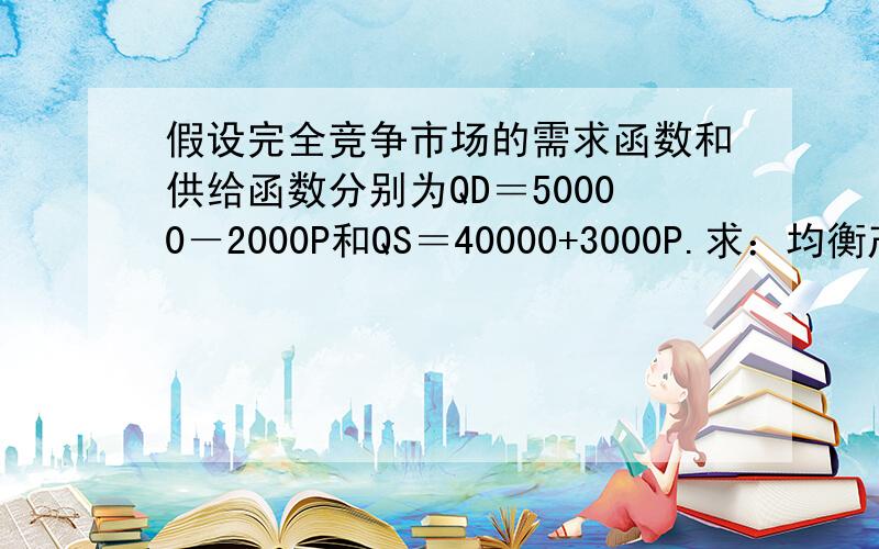 假设完全竞争市场的需求函数和供给函数分别为QD＝50000－2000P和QS＝40000+3000P.求：均衡产量