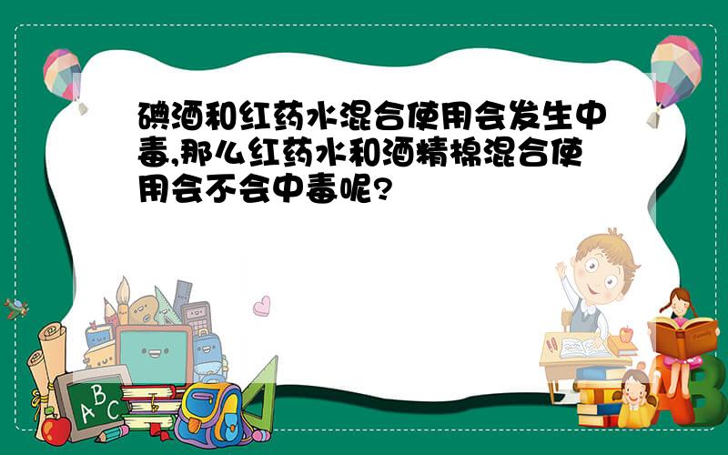 碘酒和红药水混合使用会发生中毒,那么红药水和酒精棉混合使用会不会中毒呢?