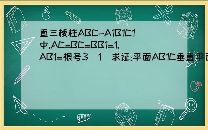 直三棱柱ABC-A1B1C1中,AC=BC=BB1=1,AB1=根号3(1)求证:平面AB1C垂直平面B1CB(2)求三棱锥A1-AB1C的体积 ...