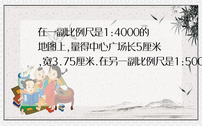 在一副比例尺是1:4000的地图上,量得中心广场长5厘米,宽3.75厘米.在另一副比例尺是1:5000的地图上,中心广场的图上面积是多少?